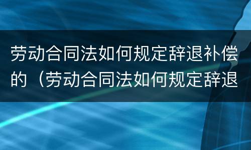 劳动合同法如何规定辞退补偿的（劳动合同法如何规定辞退补偿的工资）