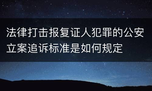 法律打击报复证人犯罪的公安立案追诉标准是如何规定