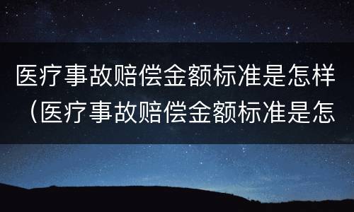 医疗事故赔偿金额标准是怎样（医疗事故赔偿金额标准是怎样的）