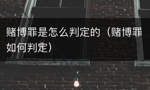 赌博罪是怎么判定的（赌博罪如何判定）