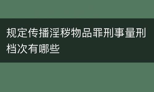规定传播淫秽物品罪刑事量刑档次有哪些