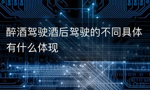 醉酒驾驶酒后驾驶的不同具体有什么体现