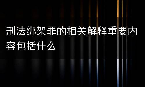 刑法绑架罪的相关解释重要内容包括什么