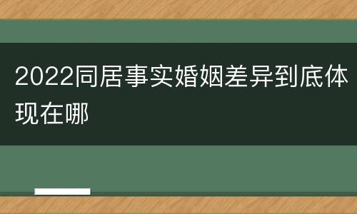 2022同居事实婚姻差异到底体现在哪