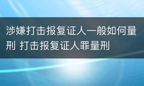 涉嫌打击报复证人一般如何量刑 打击报复证人罪量刑