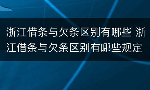 浙江借条与欠条区别有哪些 浙江借条与欠条区别有哪些规定