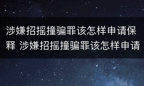 涉嫌招摇撞骗罪该怎样申请保释 涉嫌招摇撞骗罪该怎样申请保释呢
