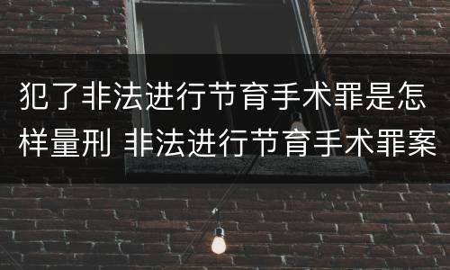 犯了非法进行节育手术罪是怎样量刑 非法进行节育手术罪案例
