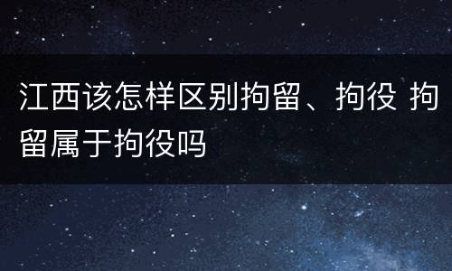 江西该怎样区别拘留、拘役 拘留属于拘役吗