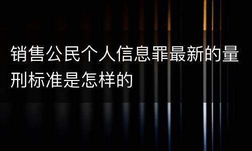 销售公民个人信息罪最新的量刑标准是怎样的