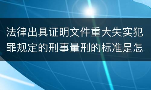 法律出具证明文件重大失实犯罪规定的刑事量刑的标准是怎样的