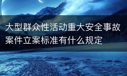 大型群众性活动重大安全事故案件立案标准有什么规定