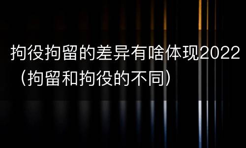 拘役拘留的差异有啥体现2022（拘留和拘役的不同）