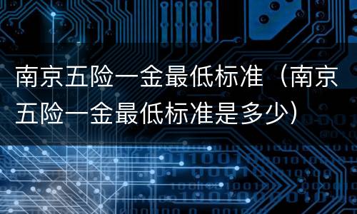 南京五险一金最低标准（南京五险一金最低标准是多少）
