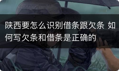 陕西要怎么识别借条跟欠条 如何写欠条和借条是正确的