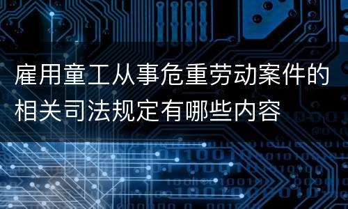 雇用童工从事危重劳动案件的相关司法规定有哪些内容
