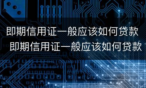 即期信用证一般应该如何贷款 即期信用证一般应该如何贷款呢