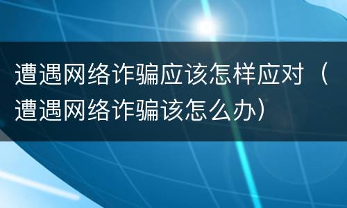 遭遇网络诈骗应该怎样应对（遭遇网络诈骗该怎么办）