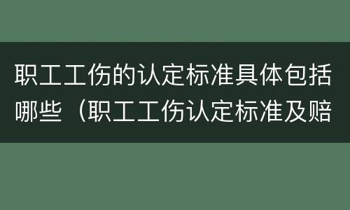 职工工伤的认定标准具体包括哪些（职工工伤认定标准及赔偿）
