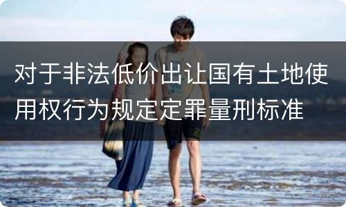 对于非法低价出让国有土地使用权行为规定定罪量刑标准