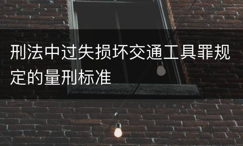 刑法中过失损坏交通工具罪规定的量刑标准