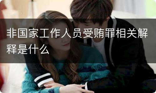 非国家工作人员受贿罪相关解释是什么