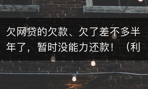 欠网贷的欠款、欠了差不多半年了，暂时没能力还款！（利息超出了法定利率）昨天收到了