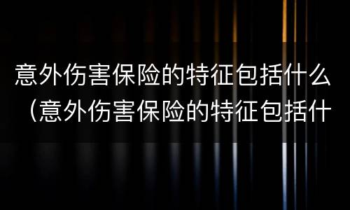 意外伤害保险的特征包括什么（意外伤害保险的特征包括什么内容）