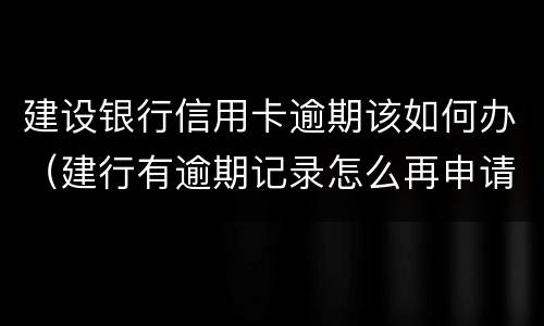 建设银行信用卡逾期该如何办（建行有逾期记录怎么再申请建行信用卡）