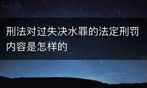 刑法对过失决水罪的法定刑罚内容是怎样的