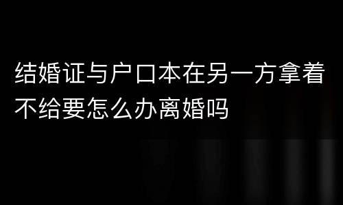 结婚证与户口本在另一方拿着不给要怎么办离婚吗