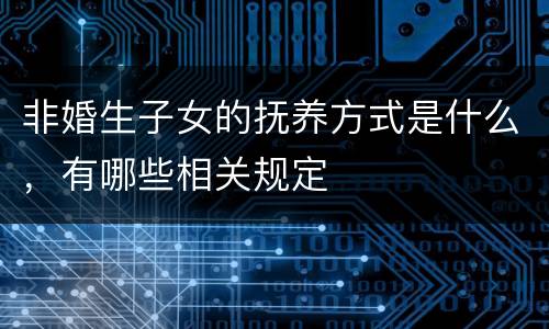 非婚生子女的抚养方式是什么，有哪些相关规定