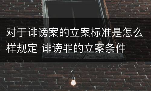 对于诽谤案的立案标准是怎么样规定 诽谤罪的立案条件