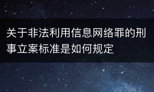 关于非法利用信息网络罪的刑事立案标准是如何规定
