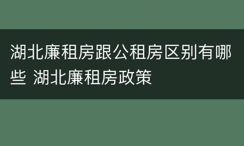 湖北廉租房跟公租房区别有哪些 湖北廉租房政策