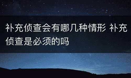 补充侦查会有哪几种情形 补充侦查是必须的吗