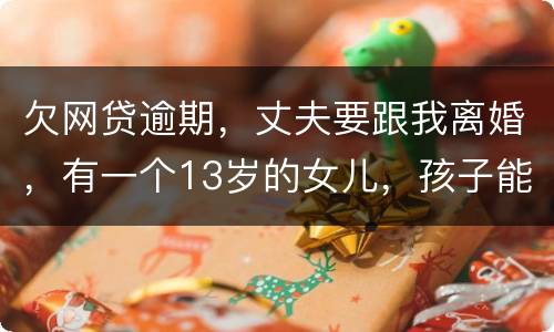 欠网贷逾期，丈夫要跟我离婚，有一个13岁的女儿，孩子能归我吗