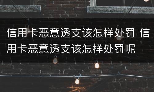信用卡恶意透支该怎样处罚 信用卡恶意透支该怎样处罚呢