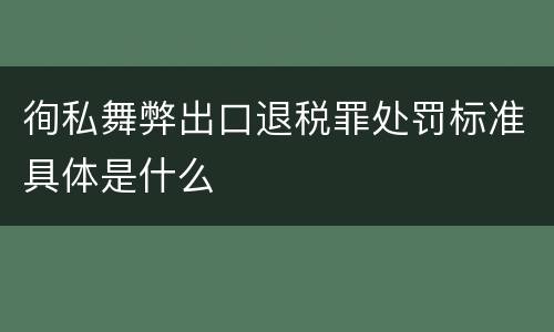 徇私舞弊出口退税罪处罚标准具体是什么