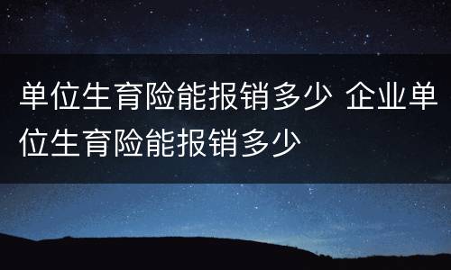 单位生育险能报销多少 企业单位生育险能报销多少
