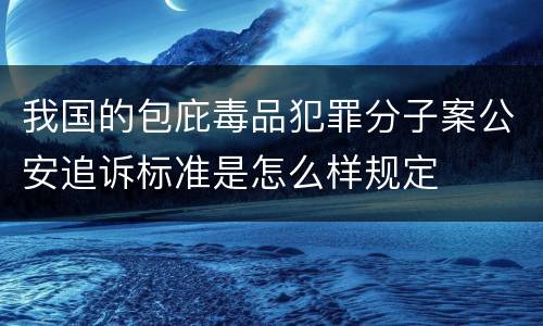 我国的包庇毒品犯罪分子案公安追诉标准是怎么样规定