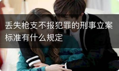 丢失枪支不报犯罪的刑事立案标准有什么规定