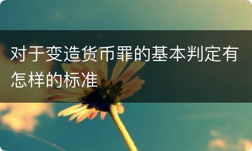 对于变造货币罪的基本判定有怎样的标准