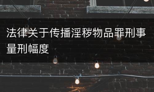 法律关于传播淫秽物品罪刑事量刑幅度
