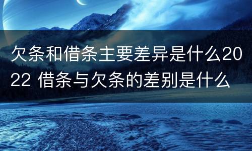 欠条和借条主要差异是什么2022 借条与欠条的差别是什么
