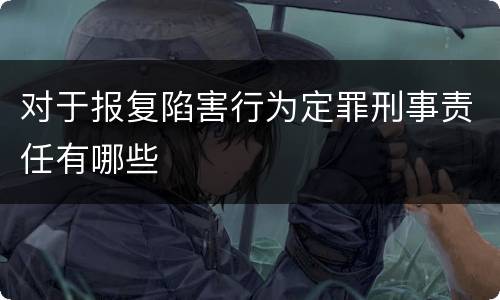 对于报复陷害行为定罪刑事责任有哪些