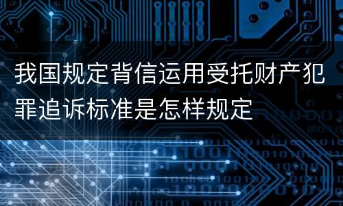 我国规定背信运用受托财产犯罪追诉标准是怎样规定