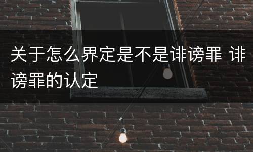 关于怎么界定是不是诽谤罪 诽谤罪的认定