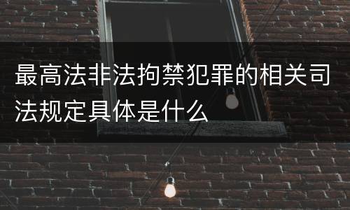 最高法非法拘禁犯罪的相关司法规定具体是什么