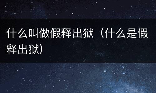 什么叫做假释出狱（什么是假释出狱）